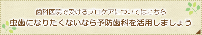 歯科医院で受けるプロケアについてはこちら虫歯になりたくないなら予防歯科を活用しましょう