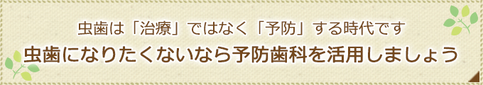 虫歯は「治療」ではなく「予防」する時代です虫歯になりたくないなら予防歯科を活用しましょう