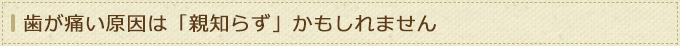 歯が痛い原因は「親知らず」かもしれません