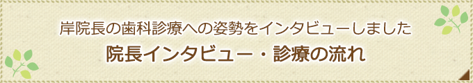 岸院長の歯科診療への姿勢をインタビューしました院長インタビュー・診療の流れ