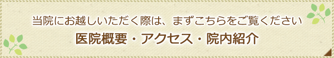 当院にお越しいただく際は、まずこちらをご覧ください医院概要・アクセス・院内紹介