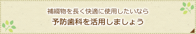 補綴物を長く快適に使用したいなら予防歯科を活用しましょう