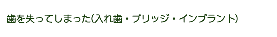 歯を失ってしまった（入れ歯・ブリッジ・インプラント）