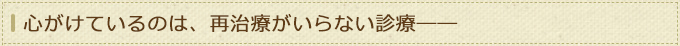 心がけているのは、再治療がいらない診療――
