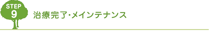 STEP9.	治療完了・メインテナンス