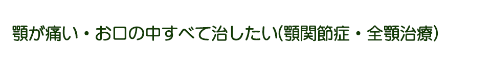 顎が痛い・お口の中すべて治したい（顎関節症・全顎治療）