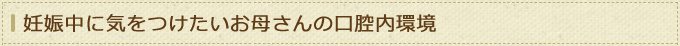 妊娠中に気をつけたいお母さんの口腔内環境