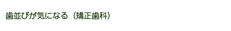 歯並びが気になる（矯正歯科）