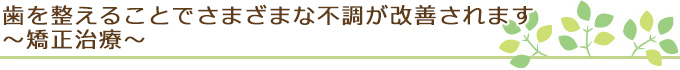 歯を整えることでさまざまな不調が改善されます～矯正治療～