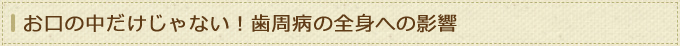 お口の中だけじゃない！歯周病の全身への影響