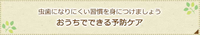 虫歯になりにくい習慣を身につけましょうおうちでできる予防ケア