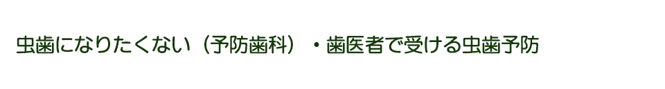 虫歯になりたくない（予防歯科）・歯医者で受ける虫歯予防