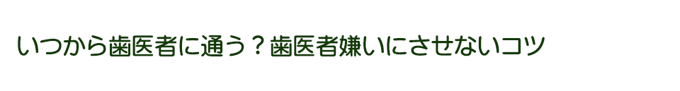 いつから歯医者に通う？歯医者嫌いにさせないコツ